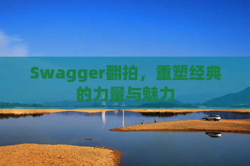 Swagger翻拍,重塑经典的力量与魅力