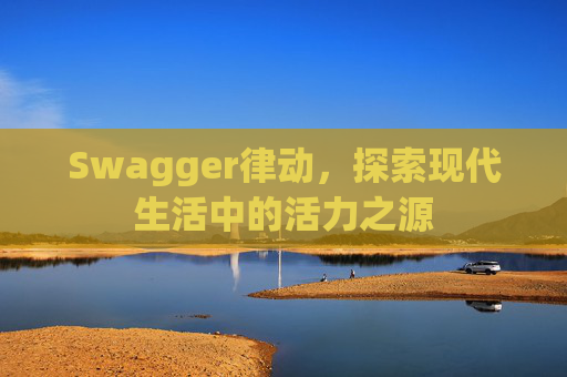 Swagger律动,探索现代生活中的活力之源